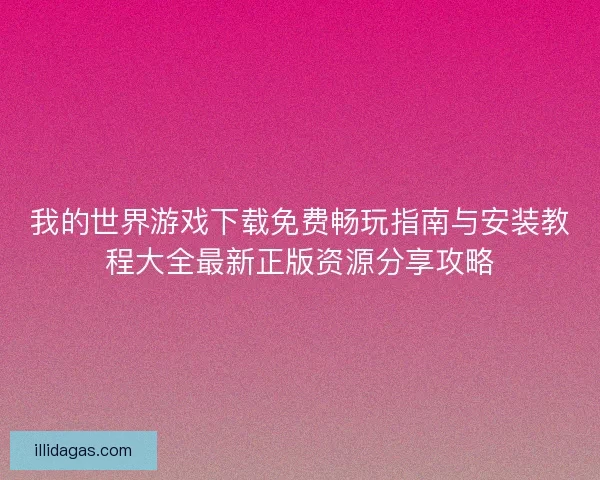 我的世界游戏下载免费畅玩指南与安装教程大全最新正版资源分享攻略