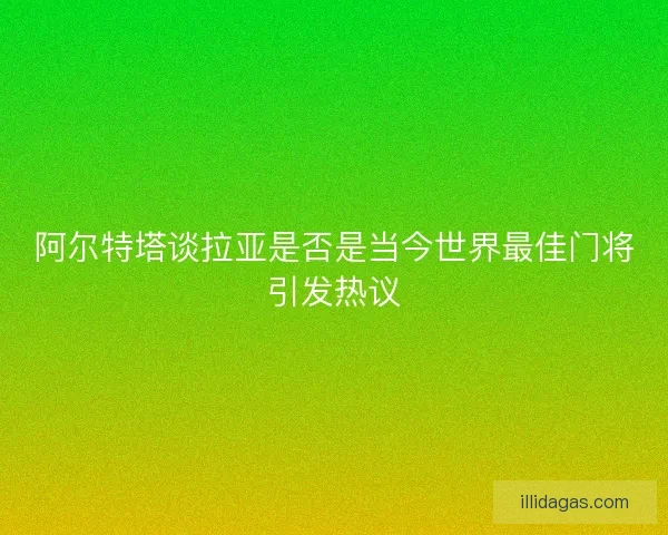 阿尔特塔谈拉亚是否是当今世界最佳门将引发热议