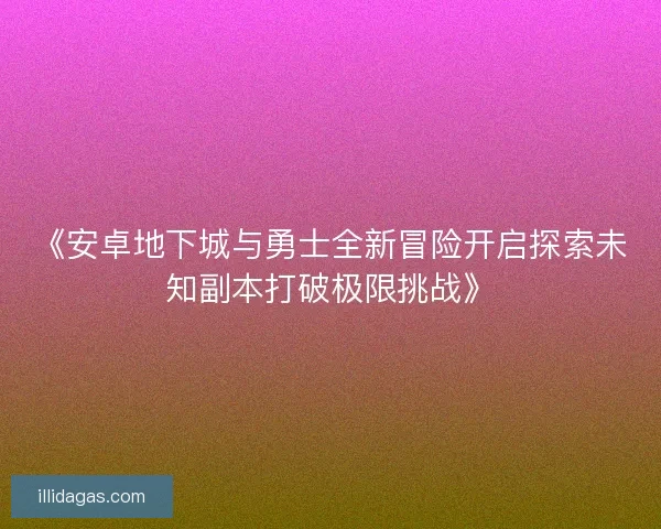 《安卓地下城与勇士全新冒险开启探索未知副本打破极限挑战》